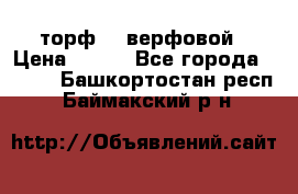 торф    верфовой › Цена ­ 190 - Все города  »    . Башкортостан респ.,Баймакский р-н